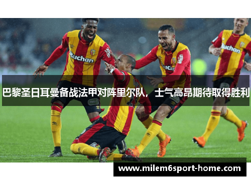 巴黎圣日耳曼备战法甲对阵里尔队，士气高昂期待取得胜利