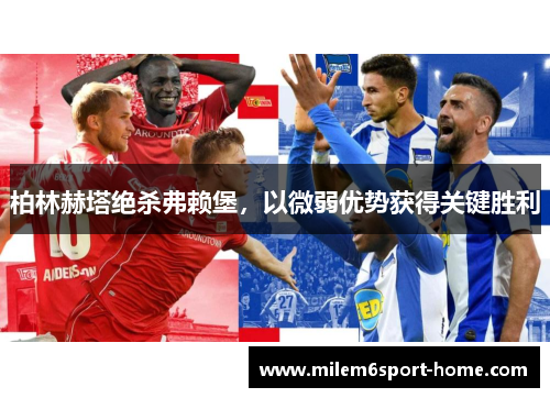 柏林赫塔绝杀弗赖堡，以微弱优势获得关键胜利