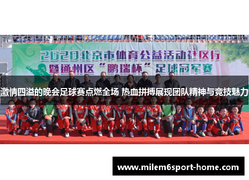 激情四溢的晚会足球赛点燃全场 热血拼搏展现团队精神与竞技魅力