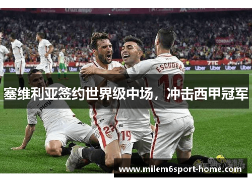 塞维利亚签约世界级中场，冲击西甲冠军
