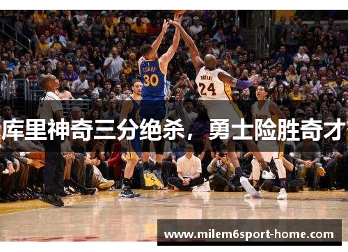 库里神奇三分绝杀，勇士险胜奇才