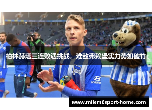 柏林赫塔三连败遇挑战，难敌弗赖堡实力势如破竹