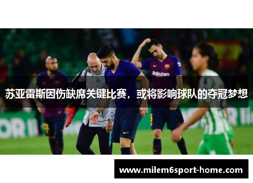 苏亚雷斯因伤缺席关键比赛，或将影响球队的夺冠梦想