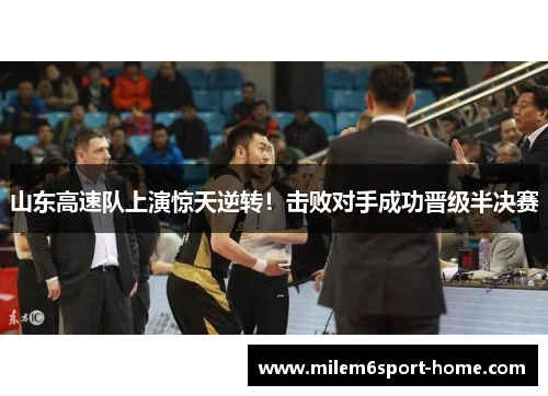 山东高速队上演惊天逆转！击败对手成功晋级半决赛
