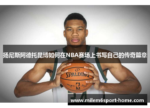 扬尼斯阿德托昆博如何在NBA赛场上书写自己的传奇篇章