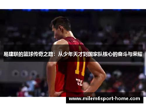 易建联的篮球传奇之路：从少年天才到国家队核心的奋斗与荣耀