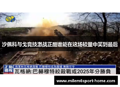 沙佩科与戈竞技激战正酣谁能在这场较量中笑到最后