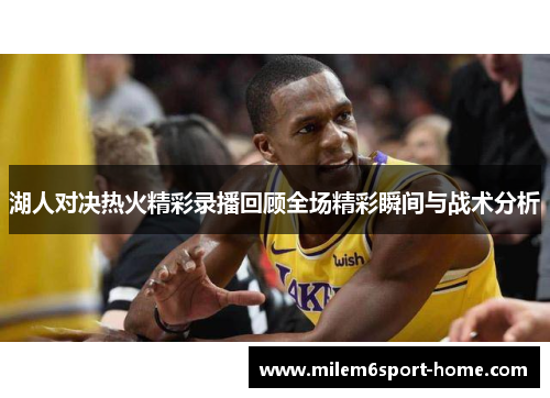 湖人对决热火精彩录播回顾全场精彩瞬间与战术分析
