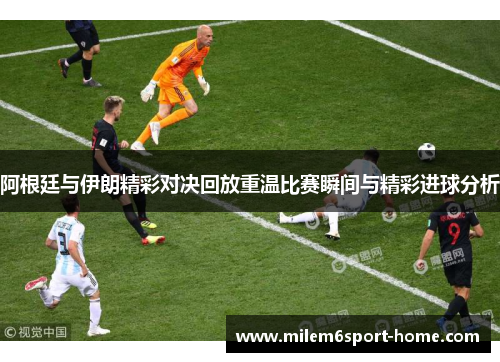 阿根廷与伊朗精彩对决回放重温比赛瞬间与精彩进球分析